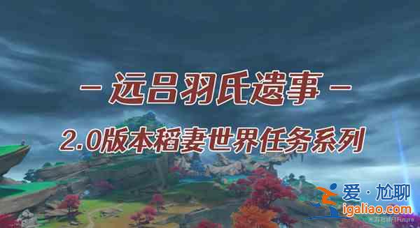 原神遠呂羽氏遺事其一任務攻略大全 遠呂羽氏遺事其一任務完成步驟攻略？