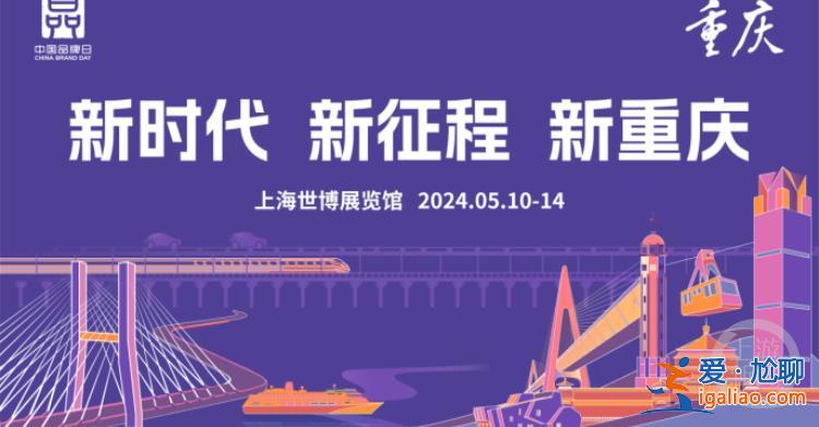 2024年中國品牌日活動5月10日開幕 重慶館開啟“8D品牌之旅”？