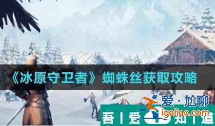 冰原守衛者蜘蛛絲怎么獲得 冰原守衛者蜘蛛絲獲得攻略？