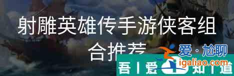 射雕英雄傳手游俠客搭配   射雕英雄傳手游俠客組合推薦？